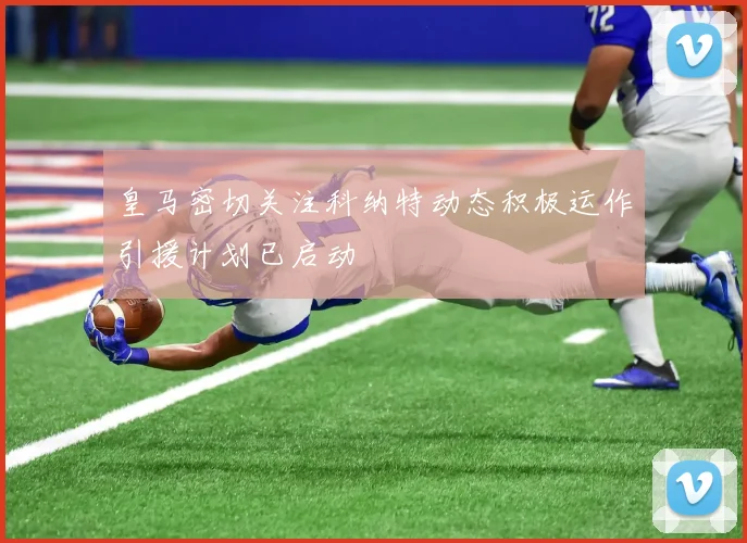 皇马密切关注科纳特动态积极运作引援计划已启动