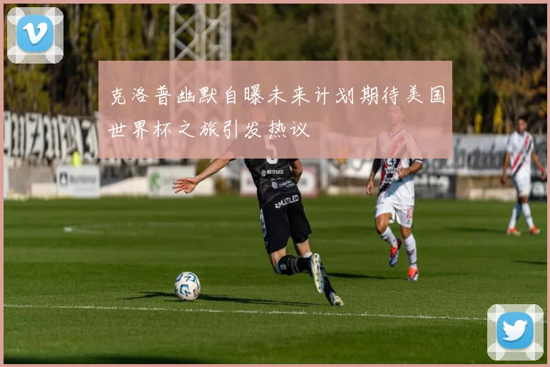 克洛普幽默自曝未来计划期待美国世界杯之旅引发热议