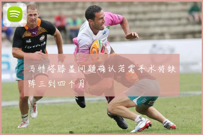 马特塔膝盖问题确认若需手术将缺阵三到四个月