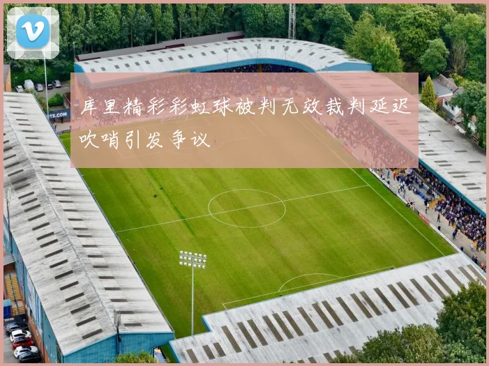库里精彩彩虹球被判无效裁判延迟吹哨引发争议