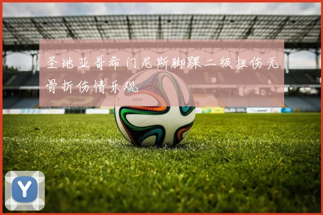 圣地亚哥希门尼斯脚踝二级扭伤无骨折伤情乐观