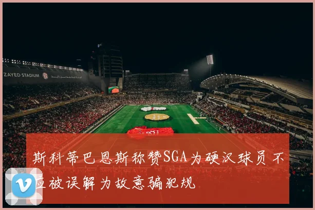 斯科蒂巴恩斯称赞SGA为硬汉球员不应被误解为故意骗犯规