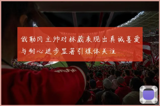 俄勒冈主帅对林葳表现出真诚喜爱与耐心进步显著引媒体关注