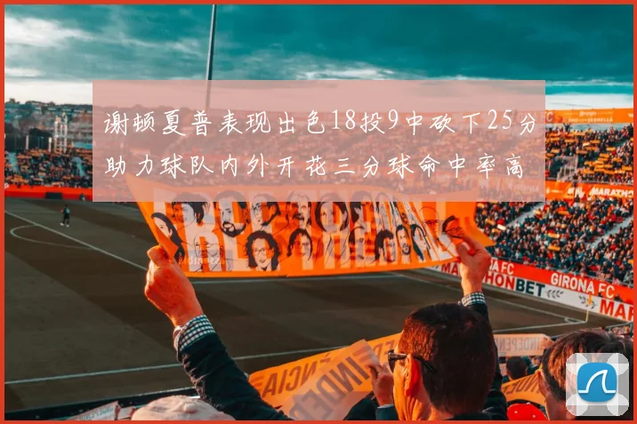 谢顿夏普表现出色18投9中砍下25分助力球队内外开花三分球命中率高达50