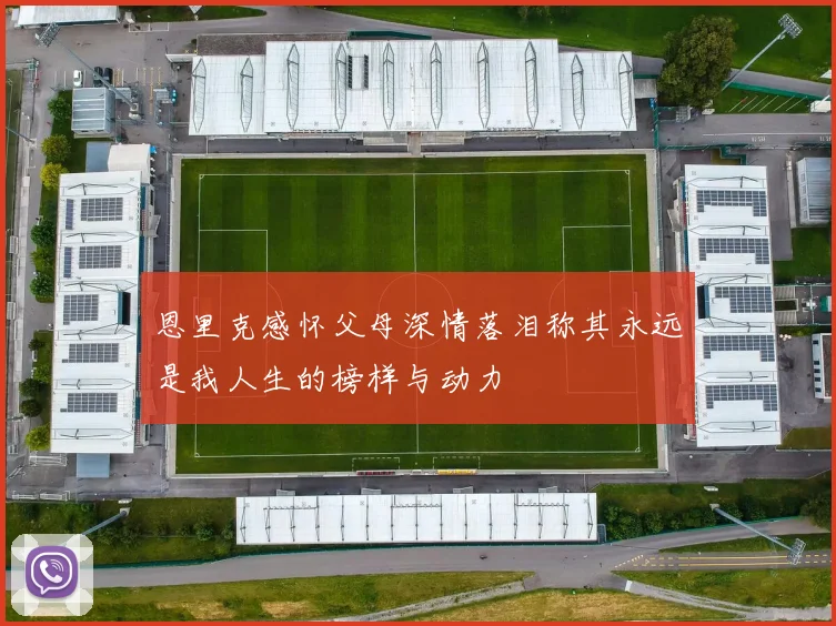 恩里克感怀父母深情落泪称其永远是我人生的榜样与动力