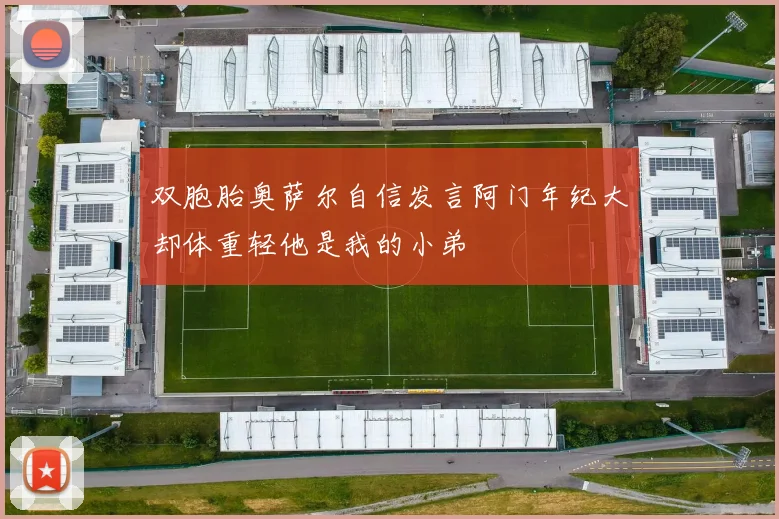 双胞胎奥萨尔自信发言阿门年纪大却体重轻他是我的小弟