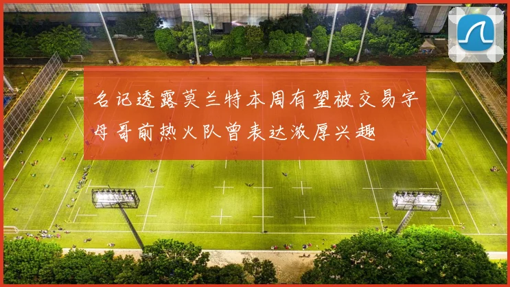 名记透露莫兰特本周有望被交易字母哥前热火队曾表达浓厚兴趣