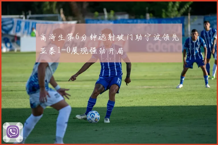 高海生第6分钟远射破门助宁波领先亚泰1-0展现强劲开局