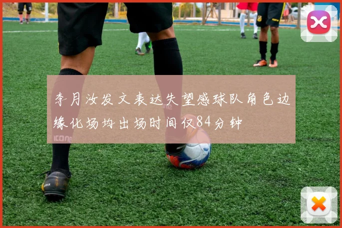 李月汝发文表达失望感球队角色边缘化场均出场时间仅84分钟