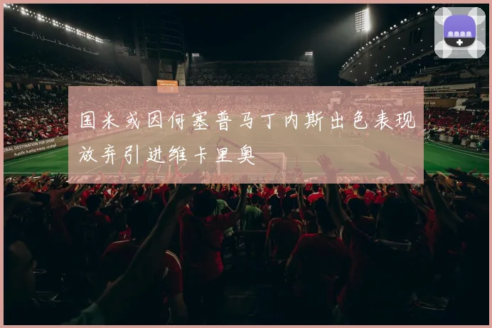 国米或因何塞普马丁内斯出色表现放弃引进维卡里奥