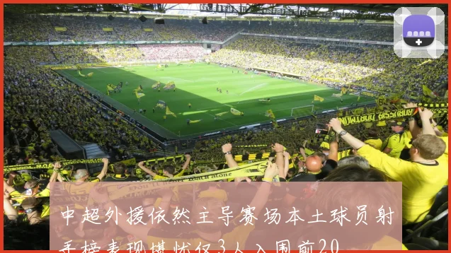 中超外援依然主导赛场本土球员射手榜表现堪忧仅3人入围前20