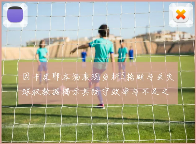 因卡皮耶本场表现分析5抢断与丢失球权数据揭示其防守效率与不足之处